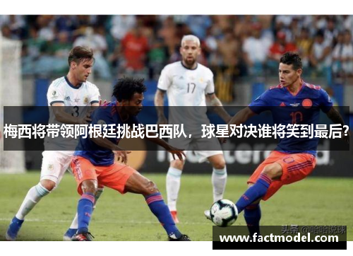 梅西将带领阿根廷挑战巴西队，球星对决谁将笑到最后？