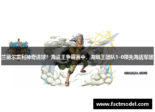 兰德尔雷利神奇进球！海盗王争霸赛中，海贼王团队1-0领先海战军团
